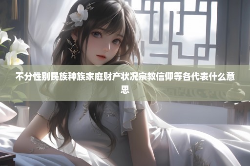 不分性别民族种族家庭财产状况宗教信仰等各代表什么意思