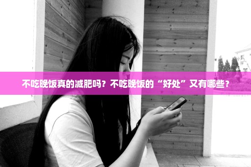 不吃晚饭真的减肥吗？不吃晚饭的“好处”又有哪些？