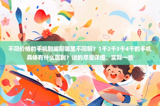 不同价格的手机到底啊哪里不同啊？1千2千3千4千的手机具体有什么区别？说的尽量详细、实际一些