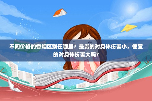 不同价格的香烟区别在哪里？是贵的对身体伤害小，便宜的对身体伤害大吗？