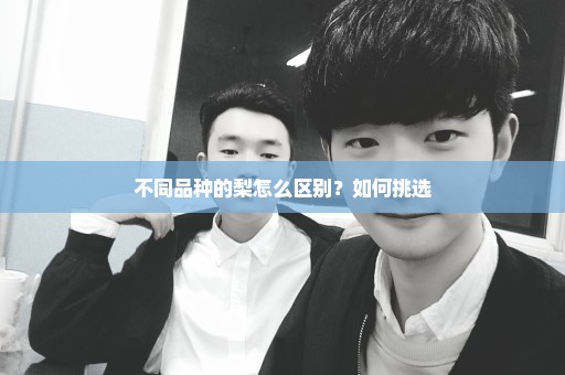 不同品种的梨怎么区别？如何挑选