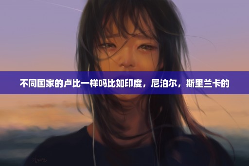 不同国家的卢比一样吗比如印度，尼泊尔，斯里兰卡的