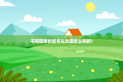 不同国家的成年礼仪是怎么样的?