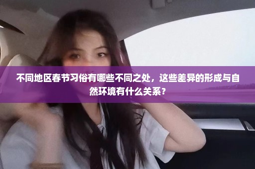 不同地区春节习俗有哪些不同之处，这些差异的形成与自然环境有什么关系？
