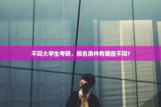 不同大学生考研，报名条件有哪些不同?
