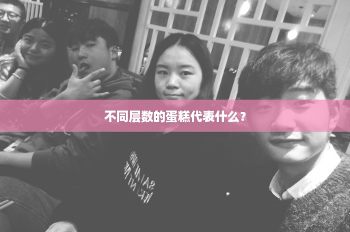 不同层数的蛋糕代表什么？