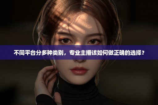 不同平台分多种类别，专业主播该如何做正确的选择？