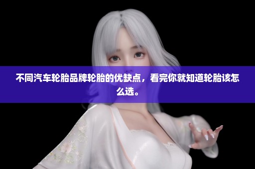 不同汽车轮胎品牌轮胎的优缺点，看完你就知道轮胎该怎么选。