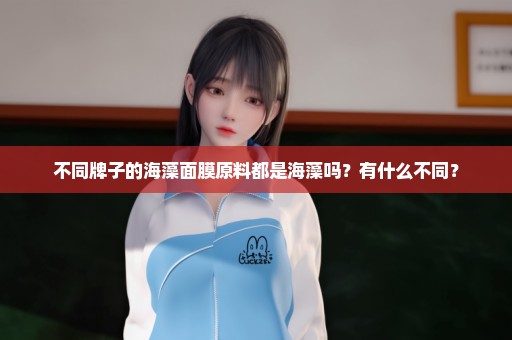 不同牌子的海藻面膜原料都是海藻吗？有什么不同？