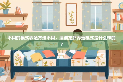 不同的模式养殖方法不同，澳洲龙虾养殖模式是什么样的？