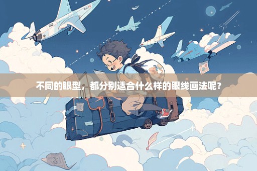 不同的眼型，都分别适合什么样的眼线画法呢？