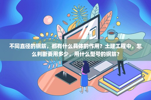 不同直径的钢筋，都有什么具体的作用？土建工程中，怎么判断要用多少，用什么型号的钢筋？