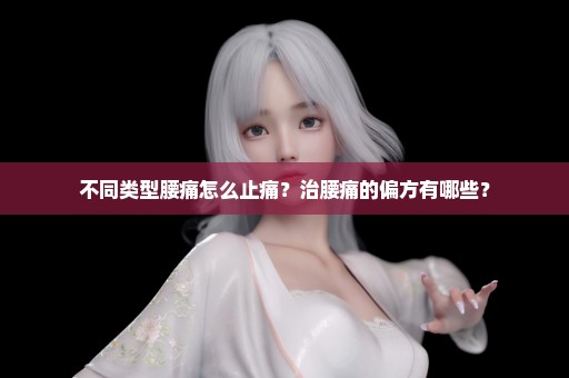 不同类型腰痛怎么止痛？治腰痛的偏方有哪些？