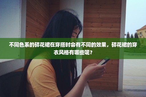 不同色系的碎花裙在穿搭时会有不同的效果，碎花裙的穿衣风格有哪些呢？