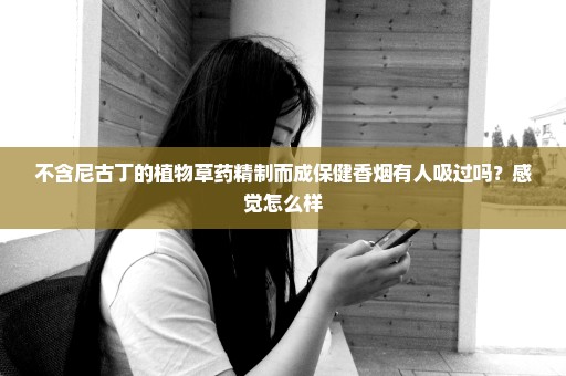 不含尼古丁的植物草药精制而成保健香烟有人吸过吗？感觉怎么样