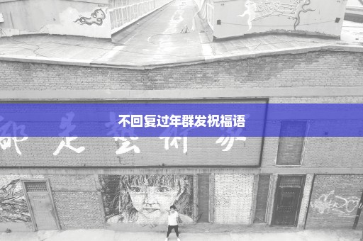 不回复过年群发祝福语
