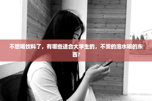 不想喝饮料了，有哪些适合大学生的，不贵的泡水喝的东西?