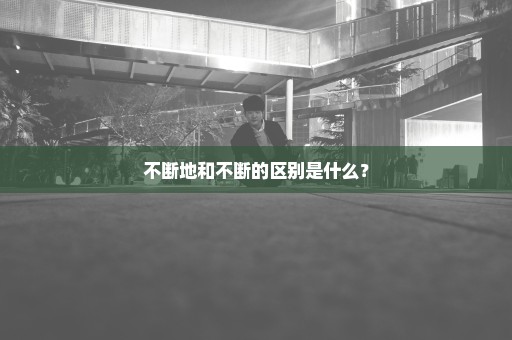 不断地和不断的区别是什么？