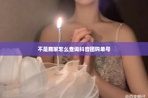 不是商家怎么查询抖音团购单号
