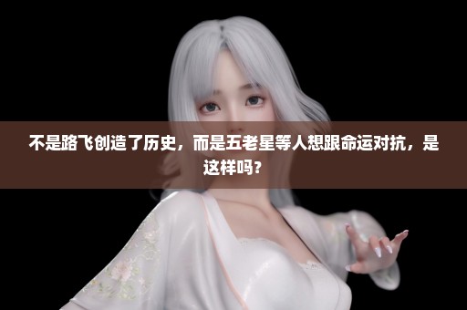 不是路飞创造了历史，而是五老星等人想跟命运对抗，是这样吗？