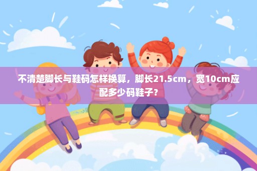 不清楚脚长与鞋码怎样换算，脚长21.5cm，宽10cm应配多少码鞋子？