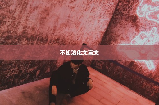 不知治化文言文