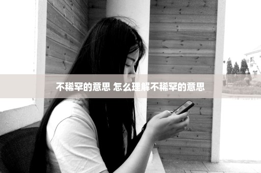 不稀罕的意思 怎么理解不稀罕的意思