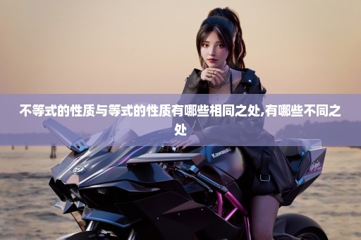 不等式的性质与等式的性质有哪些相同之处,有哪些不同之处