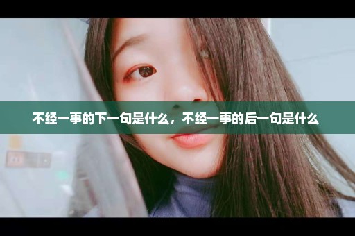 不经一事的下一句是什么，不经一事的后一句是什么 