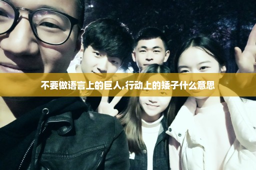 不要做语言上的巨人,行动上的矮子什么意思