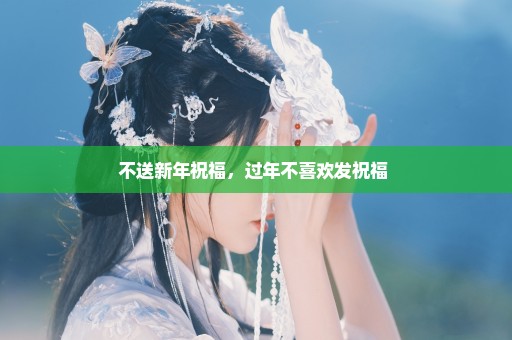 不送新年祝福，过年不喜欢发祝福 