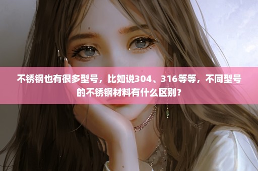 不锈钢也有很多型号，比如说304、316等等，不同型号的不锈钢材料有什么区别？
