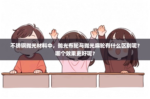 不锈钢抛光材料中，抛光布轮与抛光麻轮有什么区别呢？哪个效果更好呢？