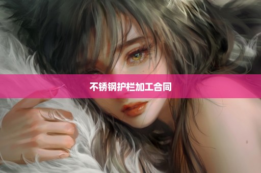 不锈钢护栏加工合同
