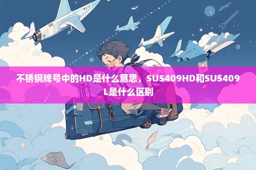 不锈钢牌号中的HD是什么意思，SUS409HD和SUS409L是什么区别