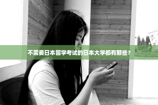 不需要日本留学考试的日本大学都有那些？