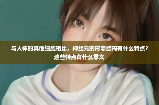 与人体的其他细胞相比，神经元的形态结构有什么特点？这些特点有什么意义