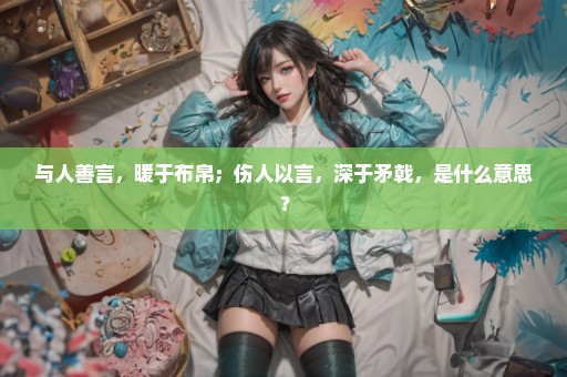与人善言，暖于布帛；伤人以言，深于矛戟，是什么意思？