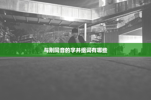 与刚同音的字并组词有哪些