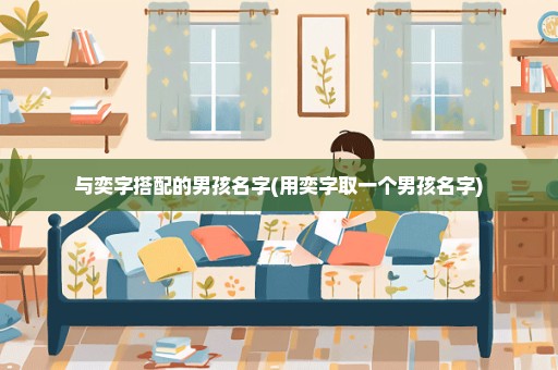 与奕字搭配的男孩名字(用奕字取一个男孩名字)