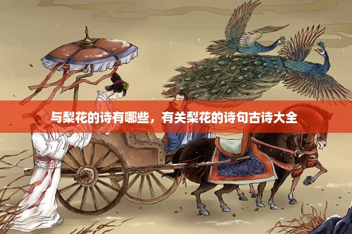 与梨花的诗有哪些，有关梨花的诗句古诗大全 