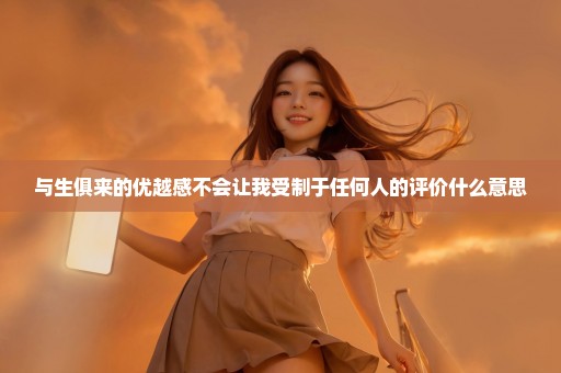 与生俱来的优越感不会让我受制于任何人的评价什么意思