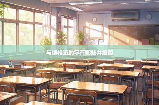 与缚相近的字有哪些并组词