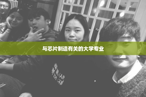 与芯片制造有关的大学专业