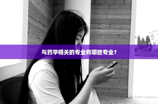 与药学相关的专业有哪些专业？