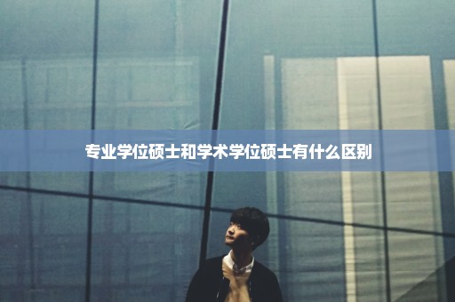 专业学位硕士和学术学位硕士有什么区别