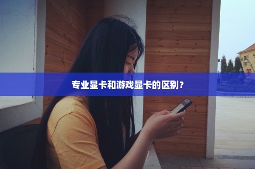 专业显卡和游戏显卡的区别？