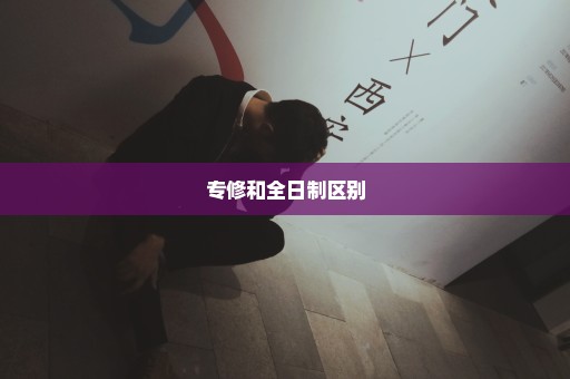 专修和全日制区别
