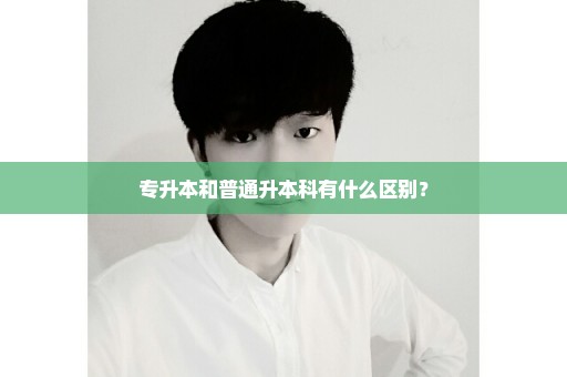 专升本和普通升本科有什么区别？
