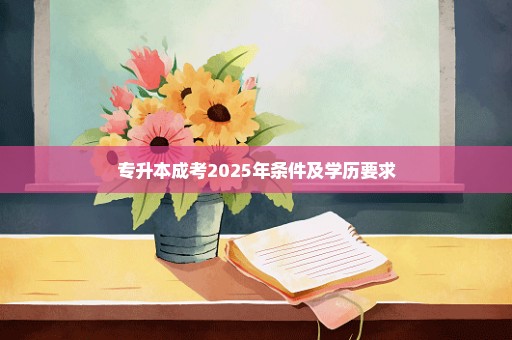 专升本成考2025年条件及学历要求